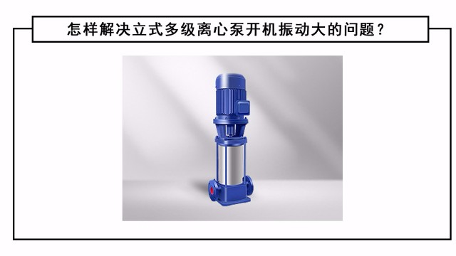 怎樣解決立式多級(jí)離心泵開機(jī)振動(dòng)大的問(wèn)題？