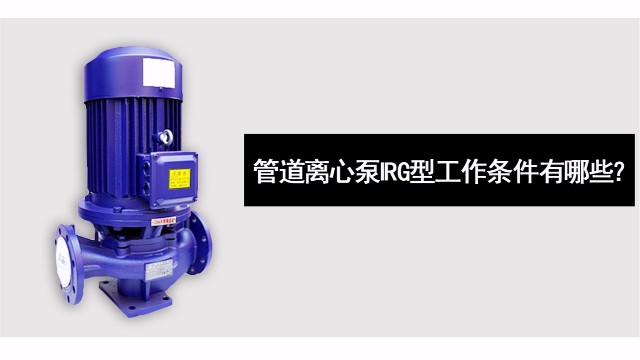 管道離心泵IRG型工作條件有哪些？